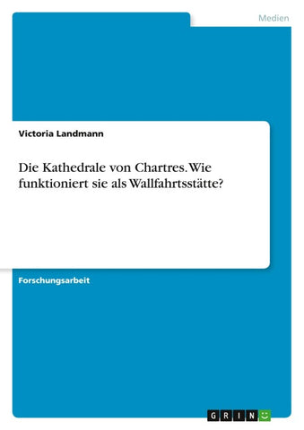 Die Kathedrale von Chartres. Wie funktioniert sie als Wallfahrtsstätte?