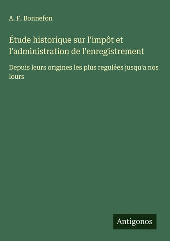 Étude historique sur l'impôt et l'administration de l'enregistrement