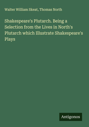 Shakespeare's Plutarch. Being a Selection from the Lives in North's Plutarch which Illustrate Shakespeare's Plays