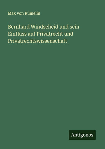 Bernhard Windscheid und sein Einfluss auf Privatrecht und Privatrechtswissenschaft