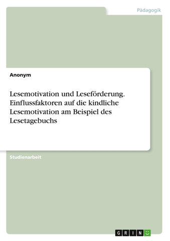 Lesemotivation und Leseförderung. Einflussfaktoren auf die kindliche Lesemotivation am Beispiel des Lesetagebuchs
