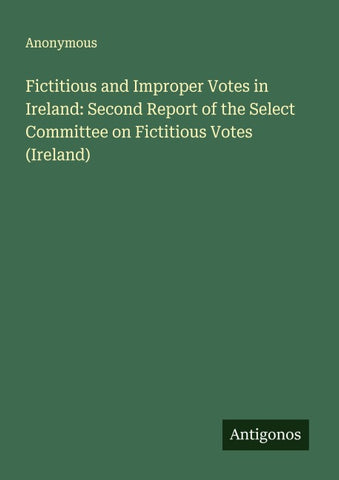 Fictitious and Improper Votes in Ireland: Second Report of the Select Committee on Fictitious Votes (Ireland)