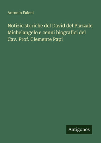 Notizie storiche del David del Piazzale Michelangelo e cenni biografici del Cav. Prof. Clemente Papi
