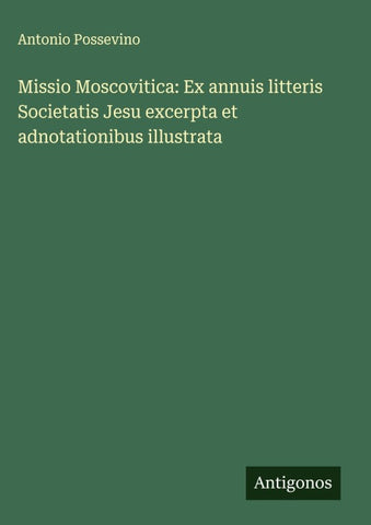 Missio Moscovitica: Ex annuis litteris Societatis Jesu excerpta et adnotationibus illustrata