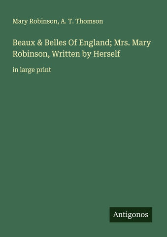 Beaux & Belles Of England; Mrs. Mary Robinson, Written by Herself