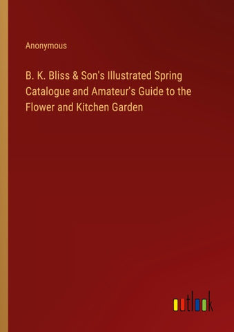 B. K. Bliss & Son's Illustrated Spring Catalogue and Amateur's Guide to the Flower and Kitchen Garden