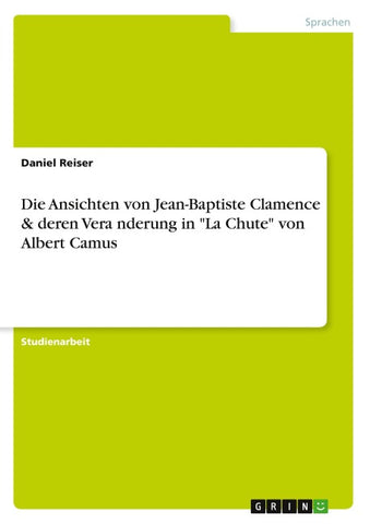 Die Ansichten von Jean-Baptiste Clamence & deren Vera¿nderung in "La Chute" von Albert Camus