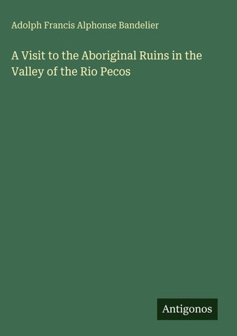 A Visit to the Aboriginal Ruins in the Valley of the Rio Pecos