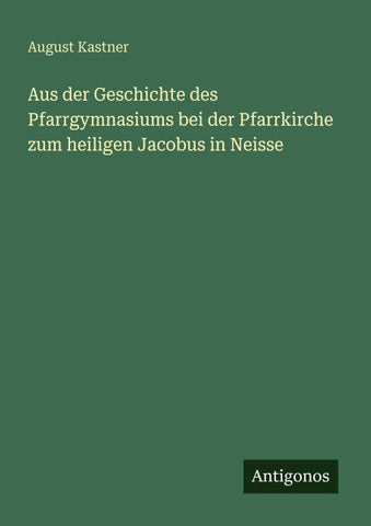 Aus der Geschichte des Pfarrgymnasiums bei der Pfarrkirche zum heiligen Jacobus in Neisse