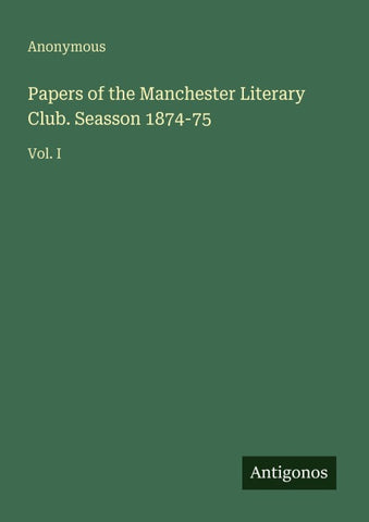 Papers of the Manchester Literary Club. Seasson 1874-75