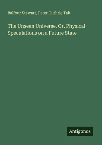 The Unseen Universe. Or, Physical Speculations on a Future State