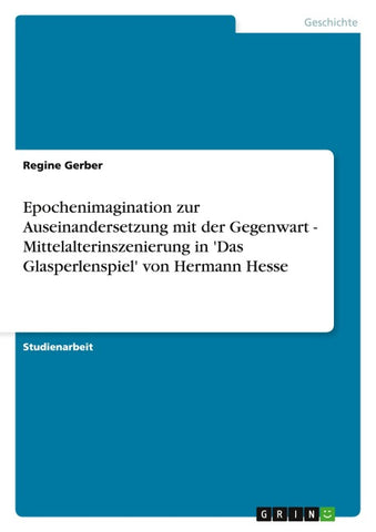 Epochenimagination zur Auseinandersetzung mit der Gegenwart - Mittelalterinszenierung in 'Das Glasperlenspiel' von Hermann Hesse