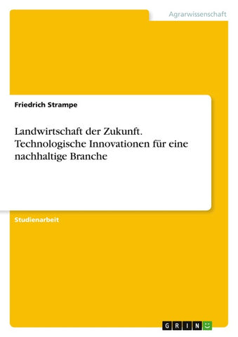 Landwirtschaft der Zukunft. Technologische Innovationen für eine nachhaltige Branche