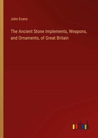 The Ancient Stone Implements, Weapons, and Ornaments, of Great Britain