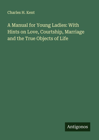A Manual for Young Ladies: With Hints on Love, Courtship, Marriage and the True Objects of Life