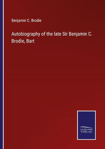 Autobiography of the late Sir Benjamin C. Brodie, Bart