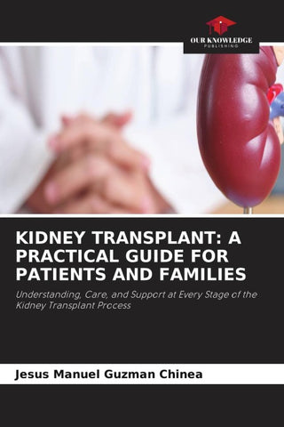 KIDNEY TRANSPLANT: A PRACTICAL GUIDE FOR PATIENTS AND FAMILIES