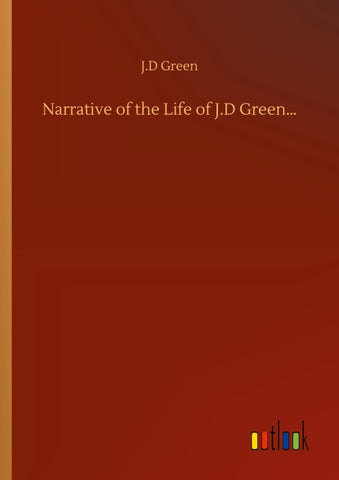 Narrative of the Life of J.D Green...