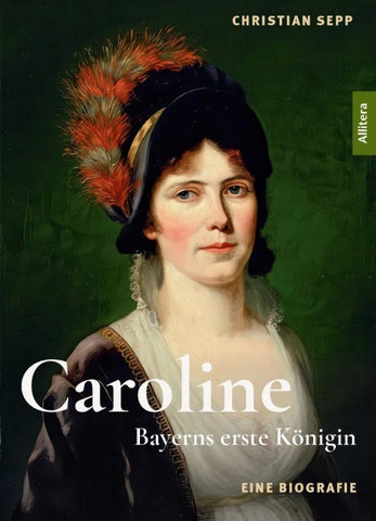 Caroline - Bayerns erste Königin - Eine Biografie