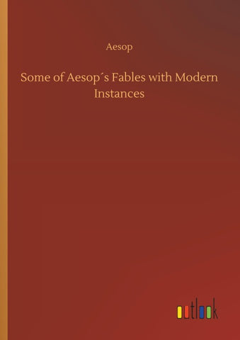 Some of Aesop´s Fables with Modern Instances