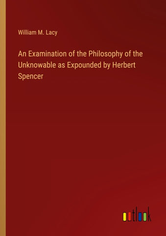 An Examination of the Philosophy of the Unknowable as Expounded by Herbert Spencer