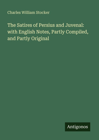 The Satires of Persius and Juvenal: with English Notes, Partly Compiled, and Partly Original
