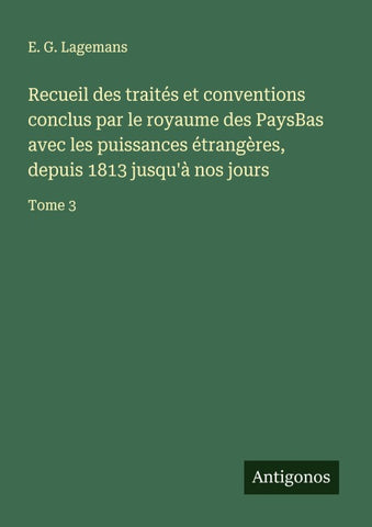 Recueil des traités et conventions conclus par le royaume des PaysBas avec les puissances étrangères, depuis 1813 jusqu'à nos jours