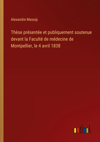 Thèse présentée et publiquement soutenue devant la Faculté de médecine de Montpellier, le 4 avril 1838
