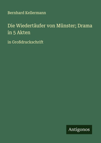 Die Wiedertäufer von Münster; Drama in 5 Akten