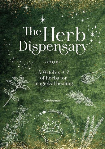 The Herb Dispensary: A Witch's A-Z of Herbs for Magickal Healing