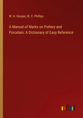 A Manual of Marks on Pottery and Porcelain: A Dictionary of Easy Reference