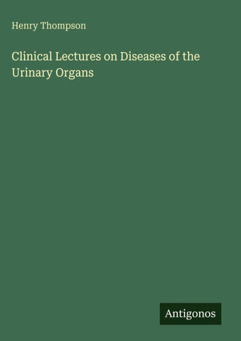 Clinical Lectures on Diseases of the Urinary Organs