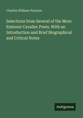 Selections from Several of the More Eminent Cavalier Poets. With an Introduction and Brief Biographical and Critical Notes