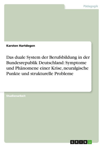Das duale System der Berufsbildung in der Bundesrepublik Deutschland: Symptome und Phänomene einer Krise, neuralgische Punkte und strukturelle Probleme