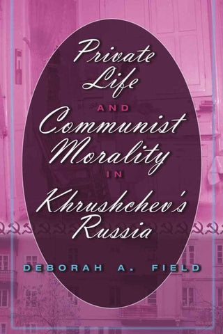 Private Life and Communist Morality in Khrushchev’s Russia