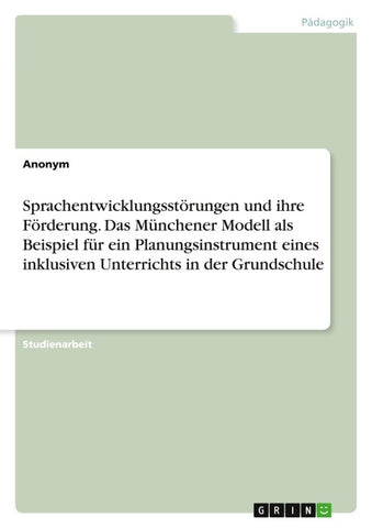 Sprachentwicklungsstörungen und ihre Förderung. Das Münchener Modell als Beispiel für ein Planungsinstrument eines inklusiven Unterrichts in der Grundschule
