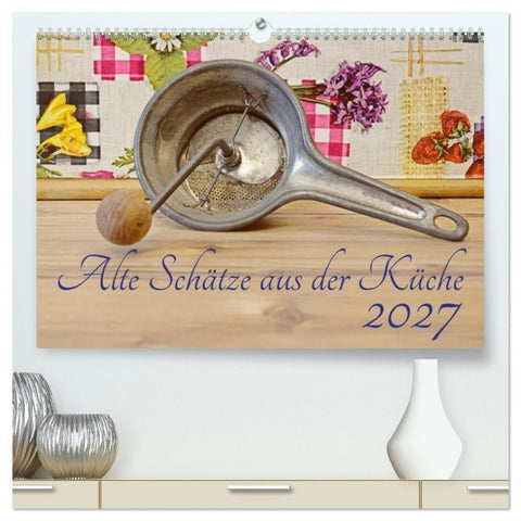 Alte Schätze aus der Küche (hochwertiger Premium Wandkalender 2027 DIN A2 quer), Kunstdruck in Hochglanz
