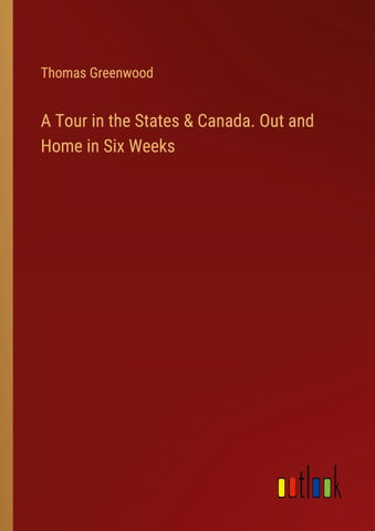 A Tour in the States & Canada. Out and Home in Six Weeks