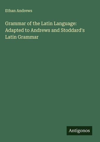 Grammar of the Latin Language: Adapted to Andrews and Stoddard's Latin Grammar