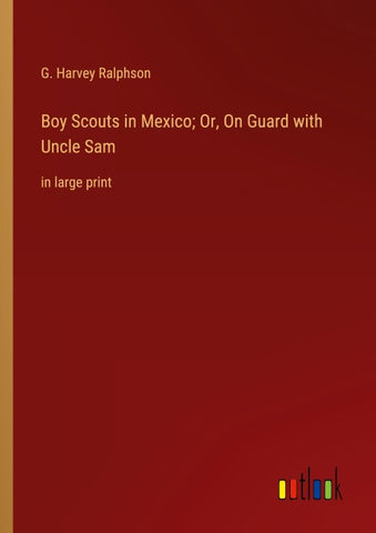 Boy Scouts in Mexico; Or, On Guard with Uncle Sam