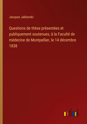 Questions de thèse présentées et publiquement soutenues, à la Faculté de médecine de Montpellier, le 14 décembre 1838
