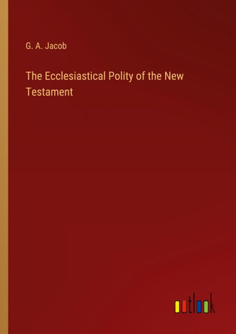The Ecclesiastical Polity of the New Testament