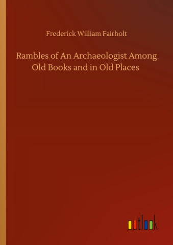 Rambles of An Archaeologist Among Old Books and in Old Places