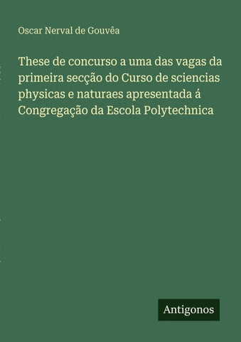 These de concurso a uma das vagas da primeira secção do Curso de sciencias physicas e naturaes apresentada á Congregação da Escola Polytechnica