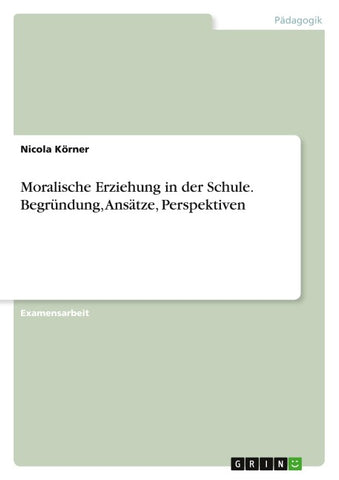 Moralische Erziehung in der Schule. Begründung, Ansätze, Perspektiven