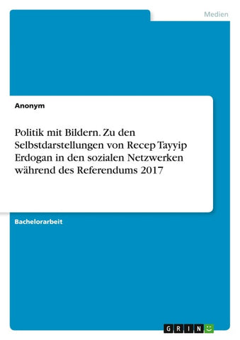Politik mit Bildern. Zu den Selbstdarstellungen von Recep Tayyip Erdogan in den sozialen Netzwerken während des Referendums 2017