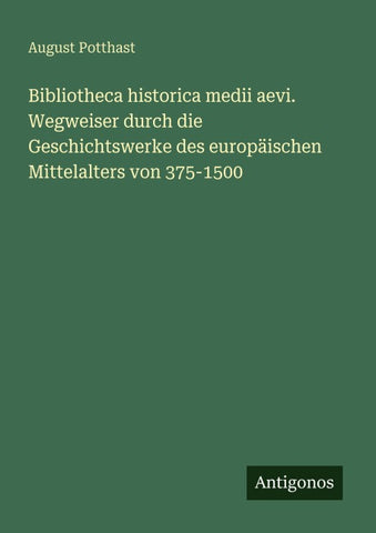 Bibliotheca historica medii aevi. Wegweiser durch die Geschichtswerke des europäischen Mittelalters von 375-1500
