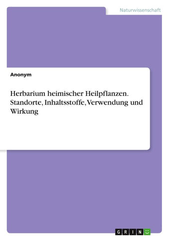 Herbarium heimischer Heilpflanzen. Standorte, Inhaltsstoffe, Verwendung und Wirkung