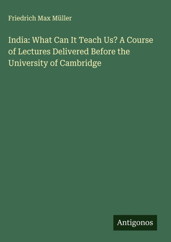 India: What Can It Teach Us? A Course of Lectures Delivered Before the University of Cambridge