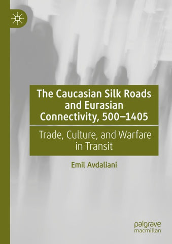 The Caucasian Silk Roads and Eurasian Connectivity, 500-1405